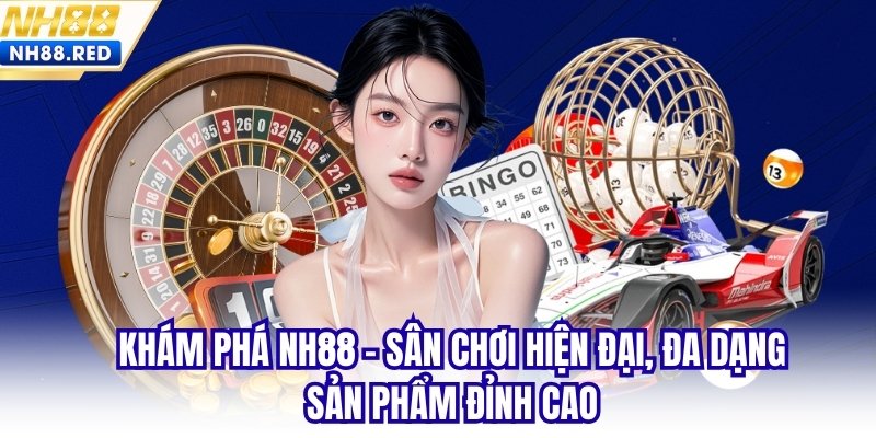 Khám phá NH88 - sân chơi hiện đại, đa dạng sản phẩm đỉnh cao