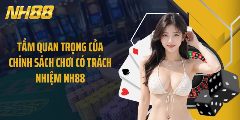 Tầm quan trọng của chính sách chơi có trách nhiệm NH88